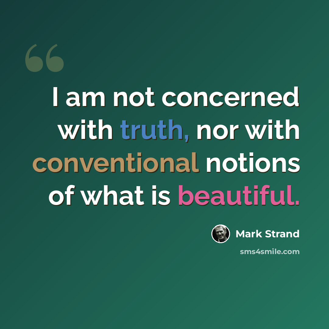 “I am not concerned with truth, nor with conventional notions of what is beautiful.” quote by Mark Strand