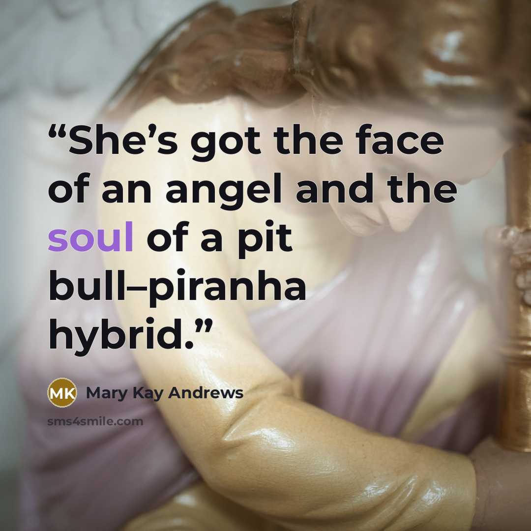 “She’s got the face of an angel and the soul of a pit bull–piranha hybrid.” quote by Mary Kay Andrews