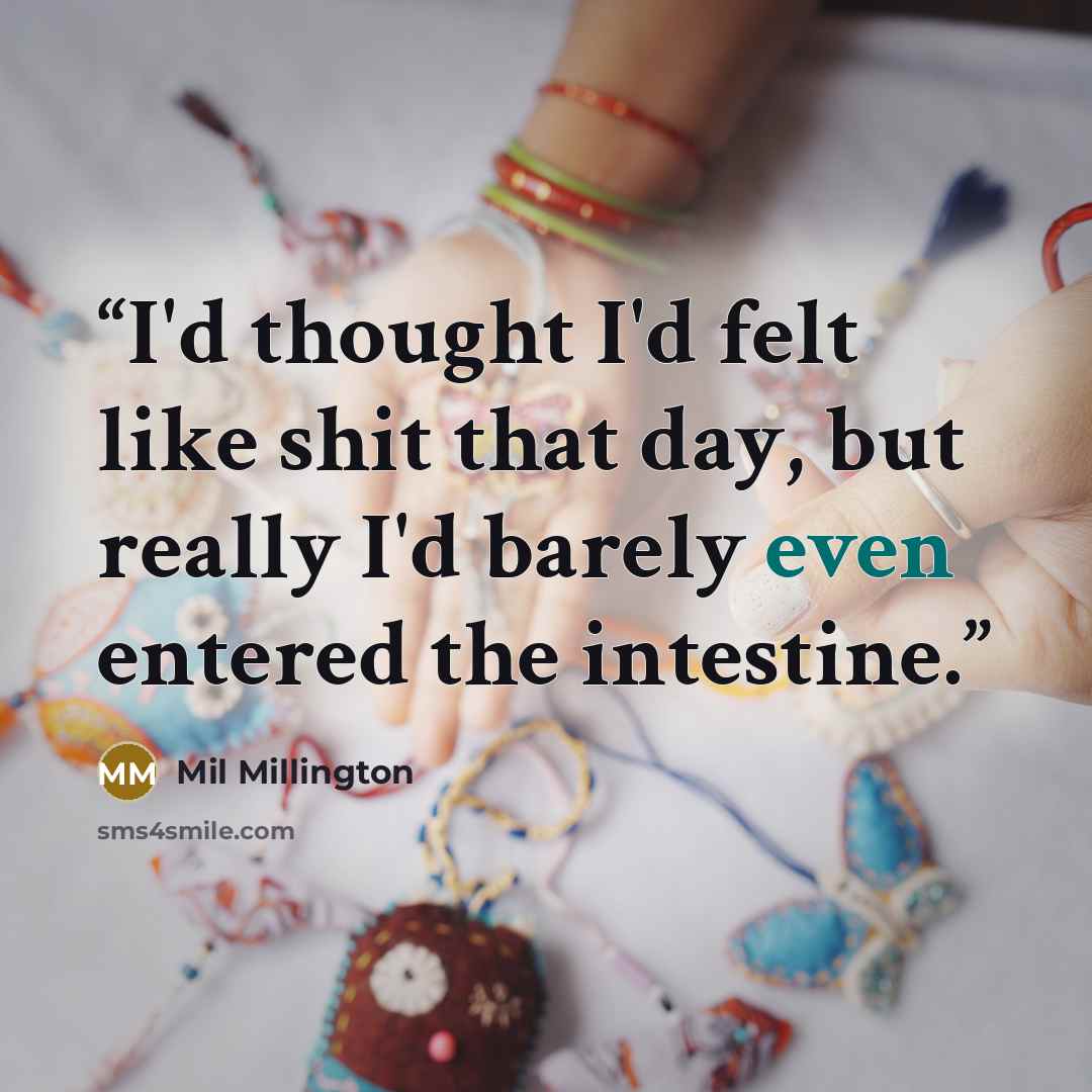 “I'd thought I'd felt like shit that day, but really I'd barely even entered the intestine.” quote by Mil Millington