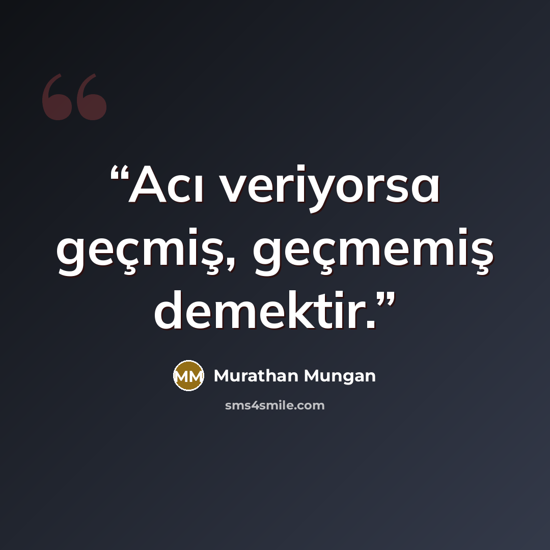 “Acı veriyorsa geçmiş, geçmemiş demektir.” quote by Murathan Mungan