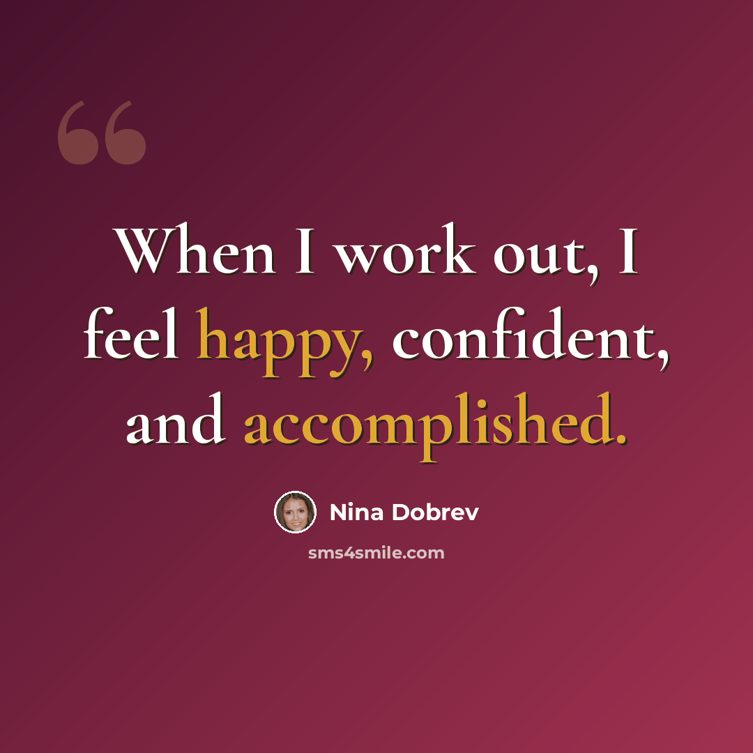 “When I work out, I feel happy, confident, and accomplished.” quote by Nina Dobrev