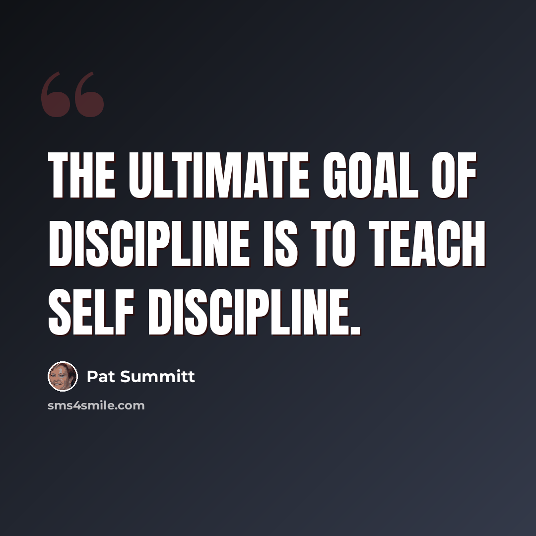 “The ultimate goal of discipline is to teach self discipline.” quote by Pat Summitt