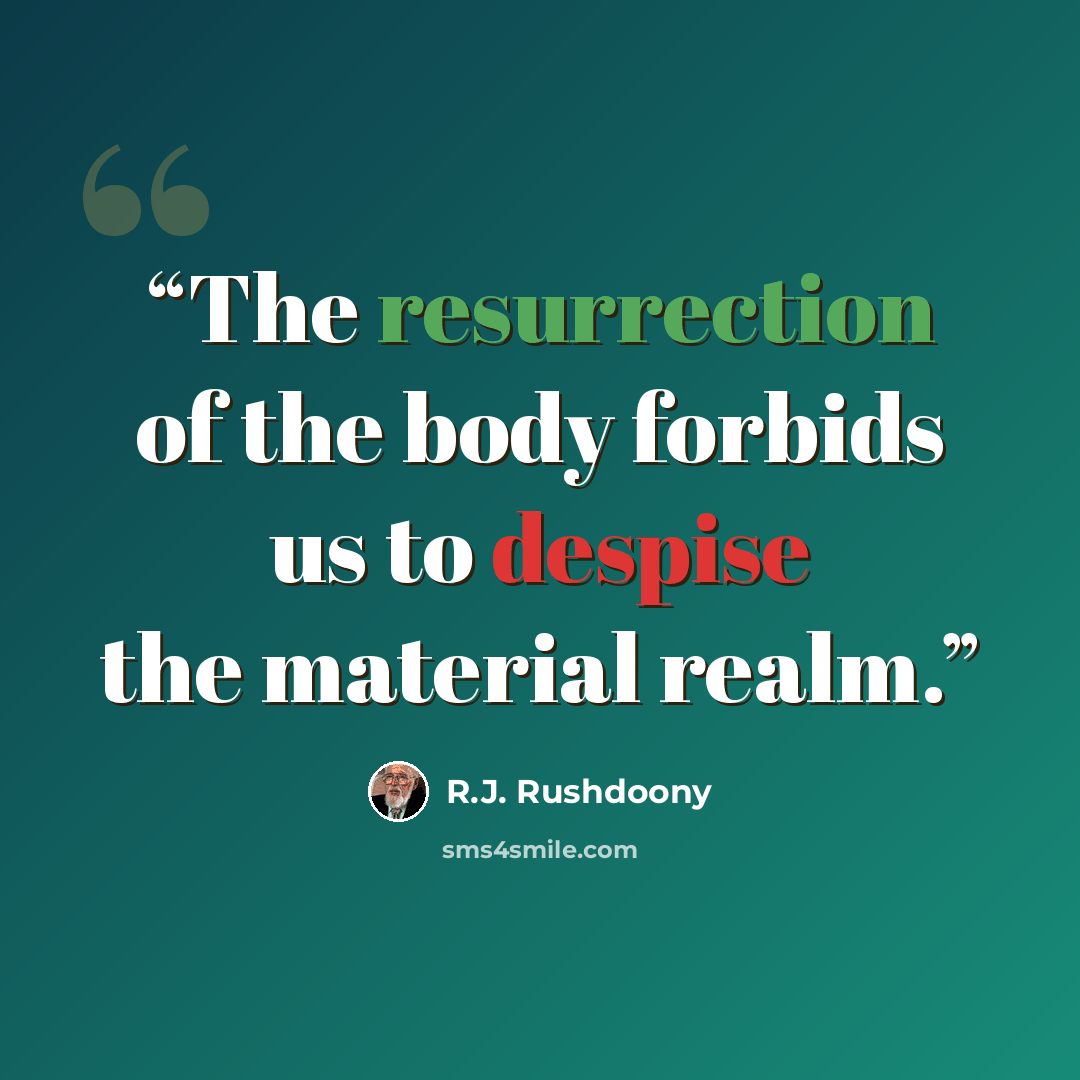 “The resurrection of the body forbids us to despise the material realm.” quote by R.J. Rushdoony