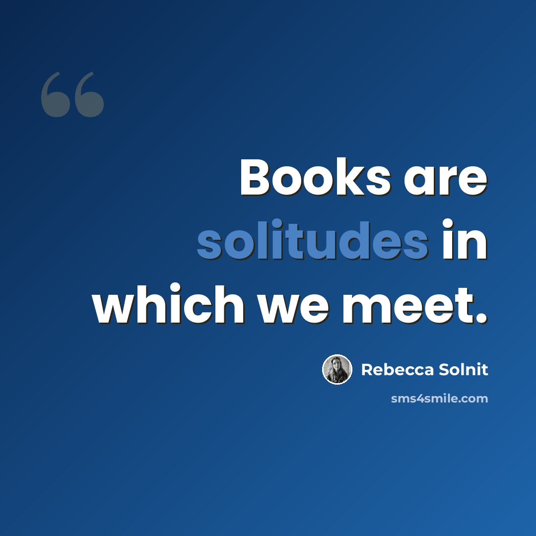 “Books are solitudes in which we meet.” quote by Rebecca Solnit