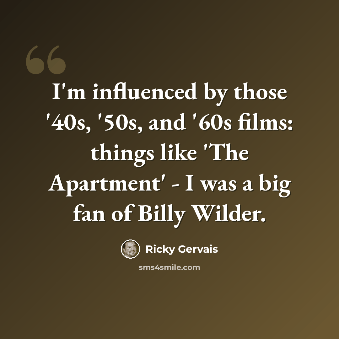 “I'm influenced by those '40s, '50s, and '60s films: things like 'The Apartment' - I was a big fan of Billy Wilder.” quote by Ricky Gervais