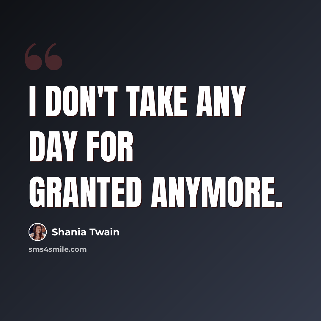 “I don't take any day for granted anymore.” quote by Shania Twain