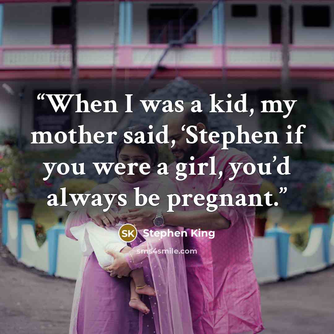 “When I was a kid, my mother said, ‘Stephen if you were a girl, you’d always be pregnant.” quote by Stephen King