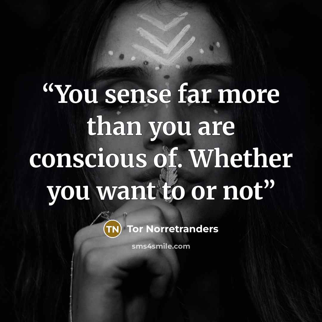“You sense far more than you are conscious of. Whether you want to or not” quote by Tor Norretranders