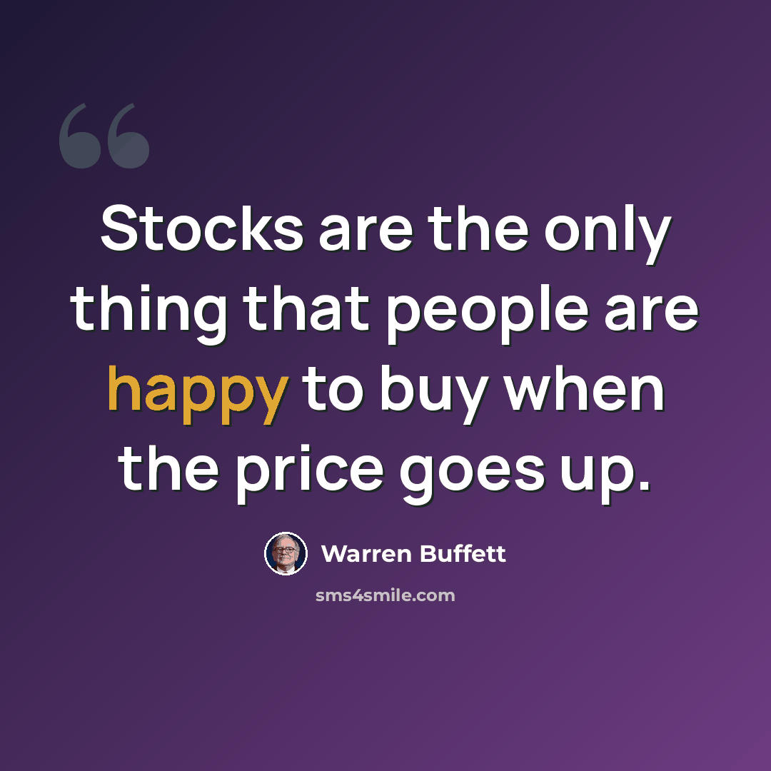 “Stocks are the only thing that people are happy to buy when the price goes up.” quote by Warren Buffett