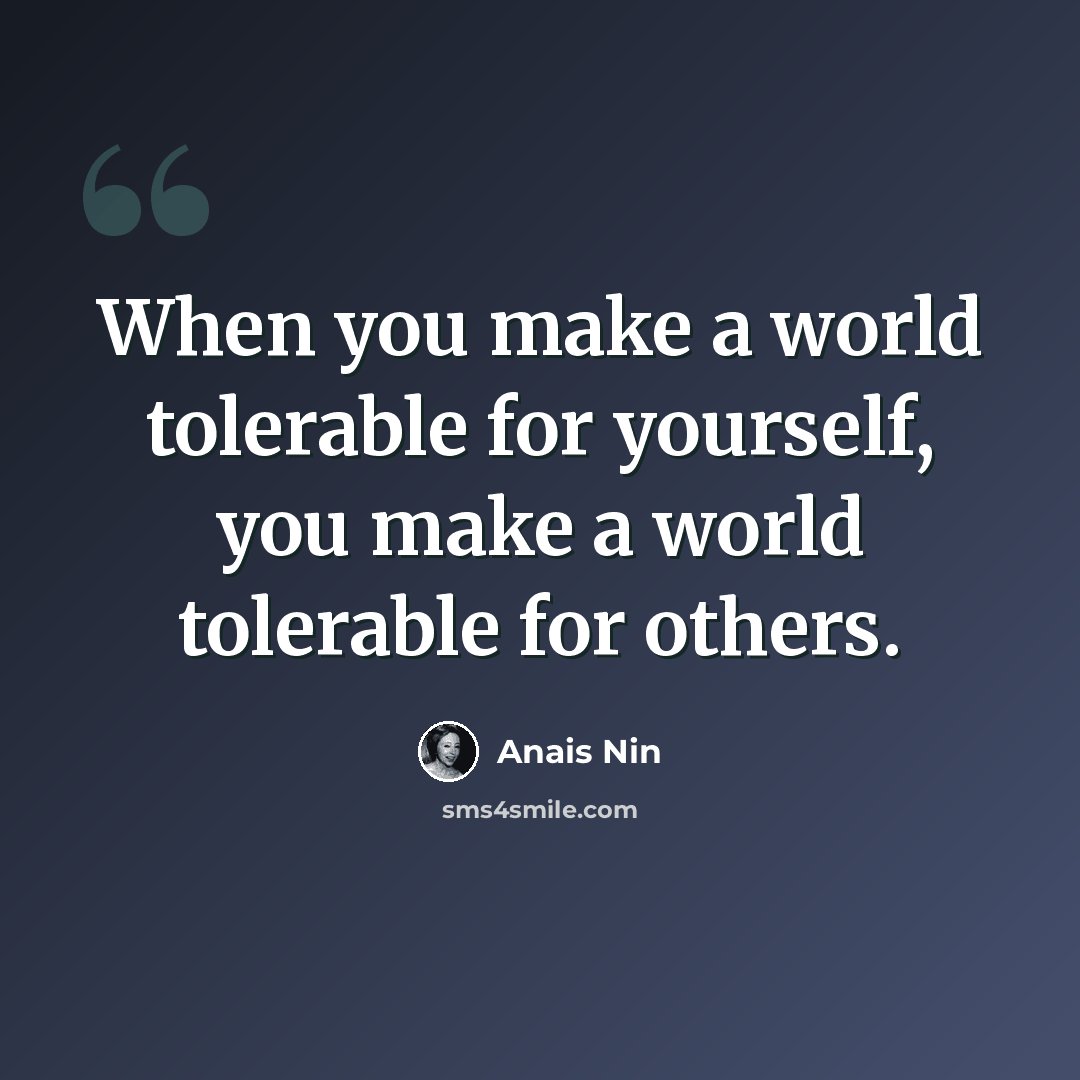 “When you make a world tolerable for yourself, you make a world tolerable for others.” quote by Anais Nin
