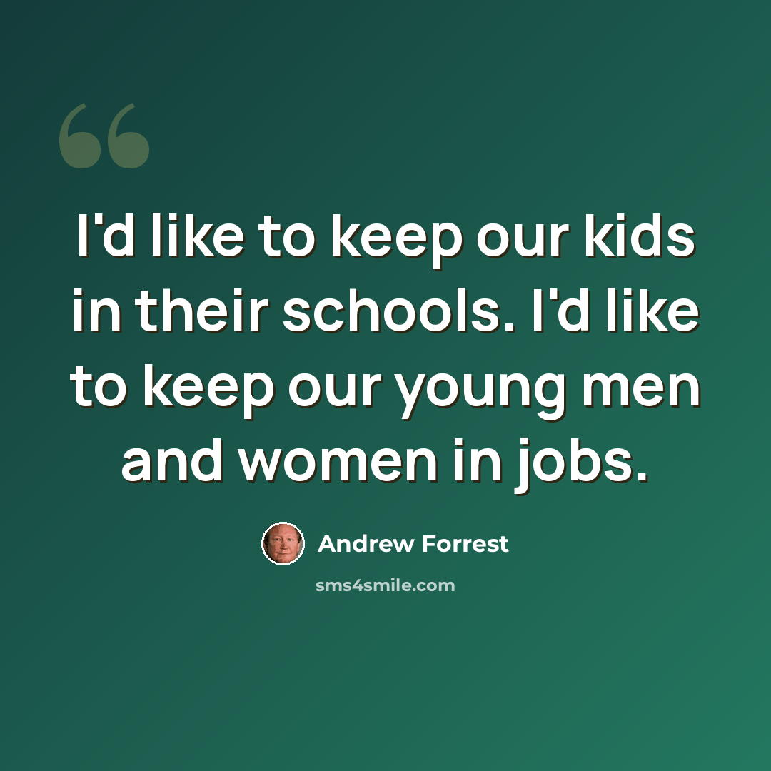 “I'd like to keep our kids in their schools. I'd like to keep our young men and women in jobs.” quote by Andrew Forrest