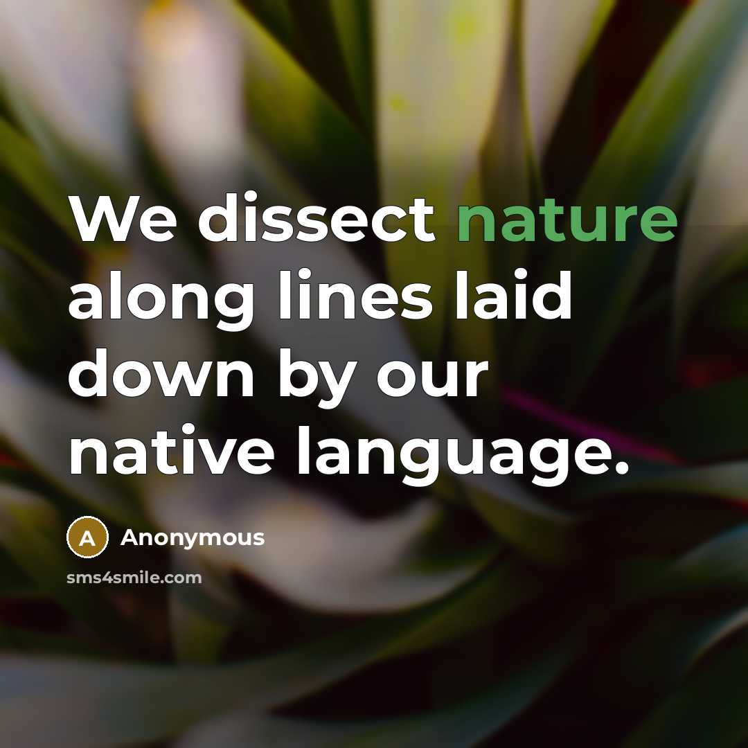 “We dissect nature along lines laid down by our native language.” quote by Anonymous