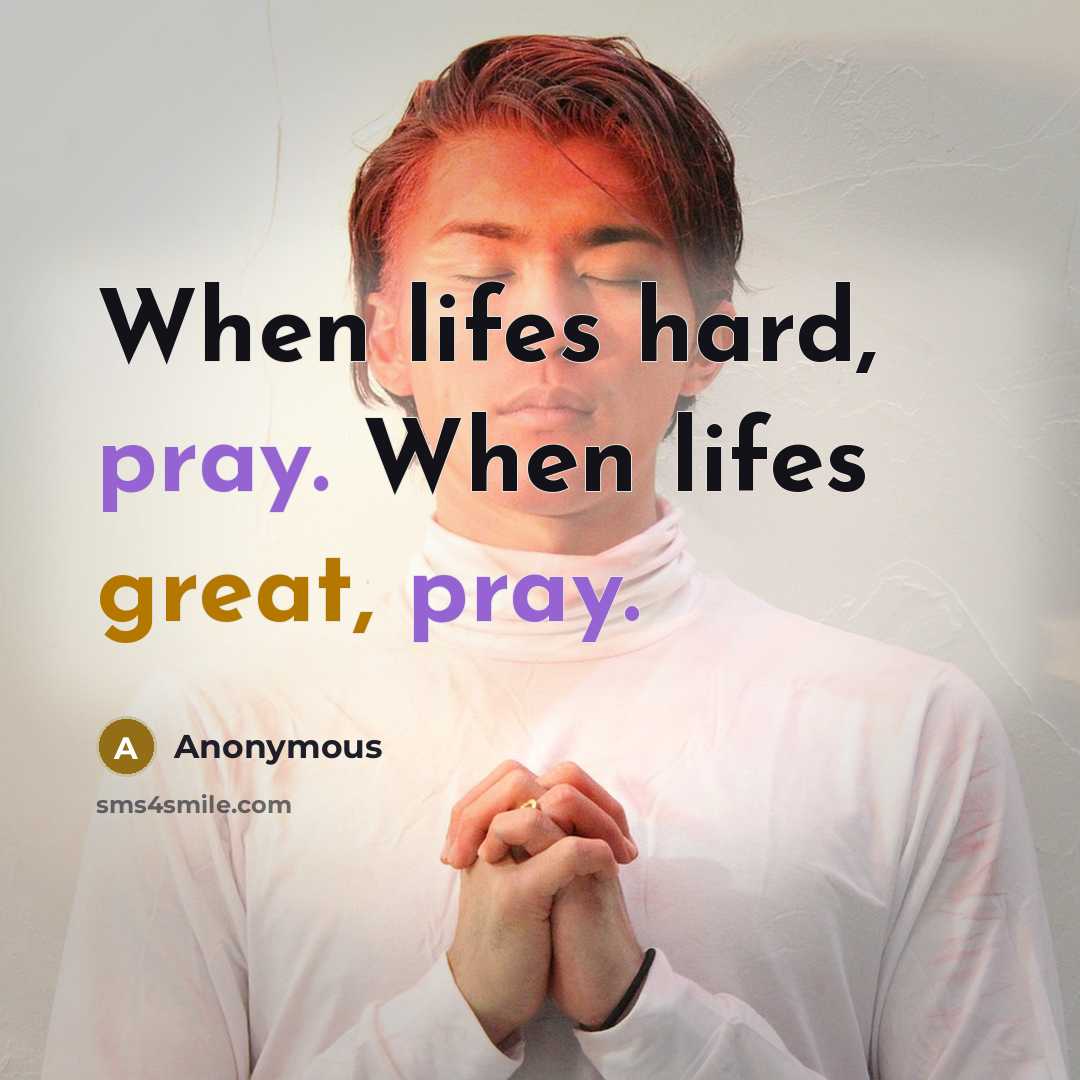 “When lifes hard, pray. When lifes great, pray.” quote by Anonymous