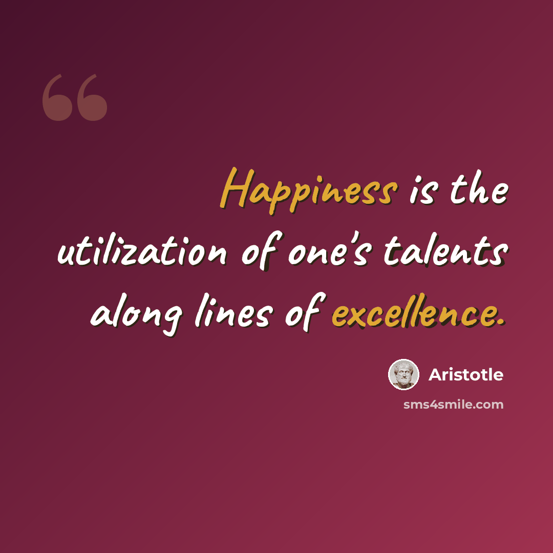 “Happiness is the utilization of one's talents along lines of excellence.” quote by Aristotle