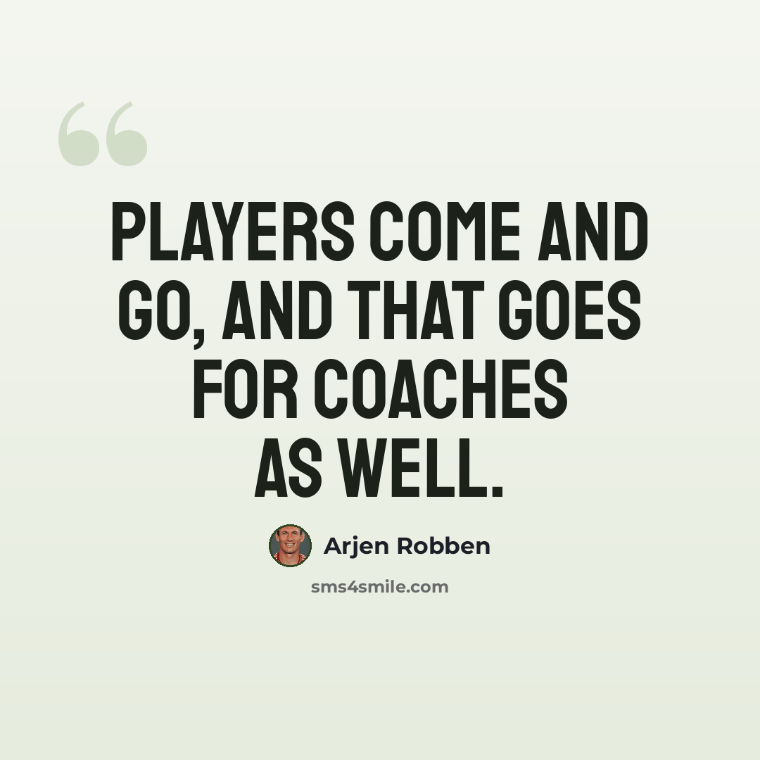 “Players come and go, and that goes for coaches as well.” quote by Arjen Robben