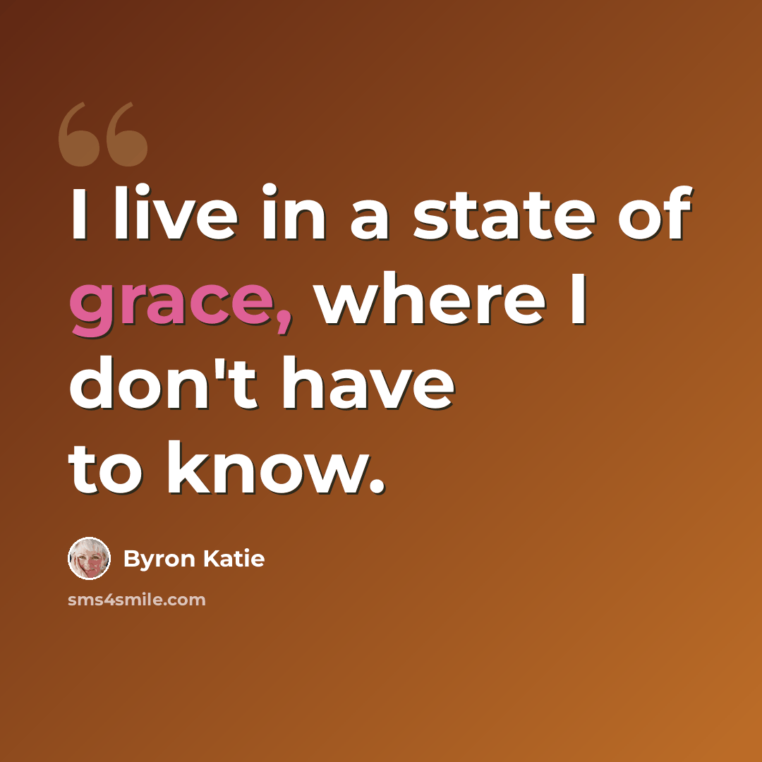 “I live in a state of grace, where I don't have to know.” quote by Byron Katie