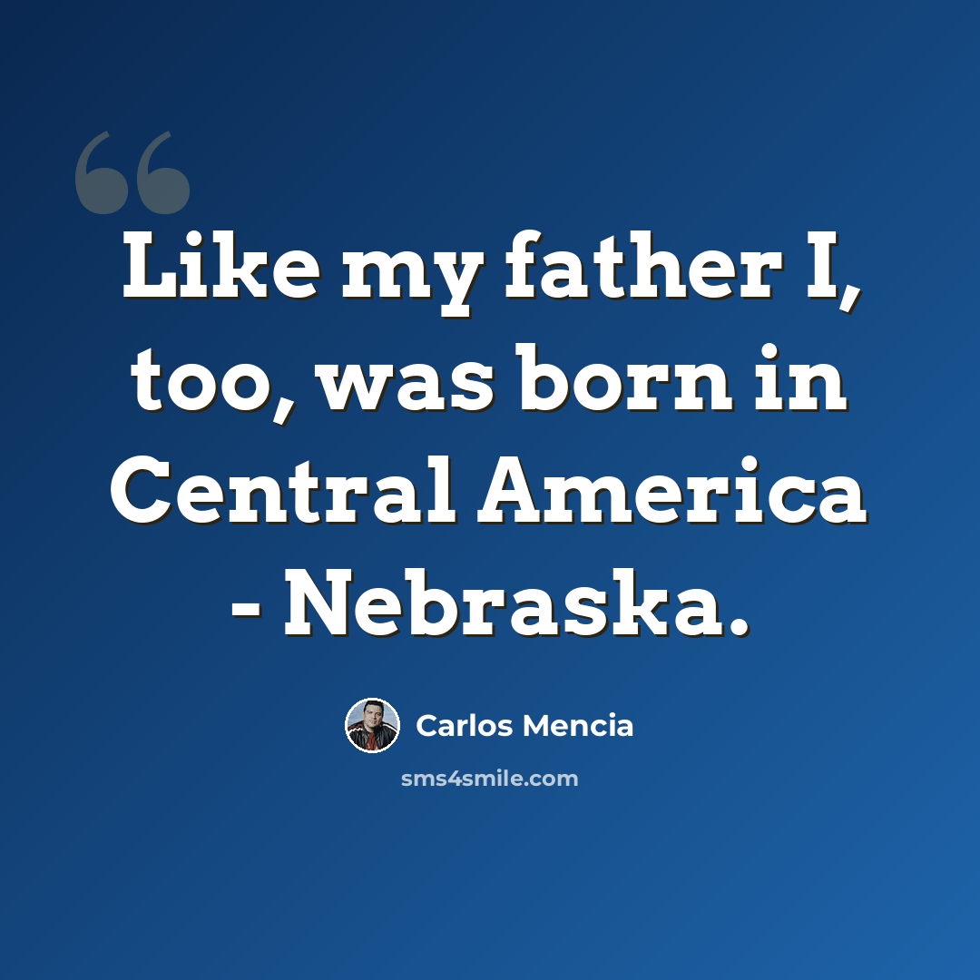 “Like my father I, too, was born in Central America - Nebraska.” quote by Carlos Mencia