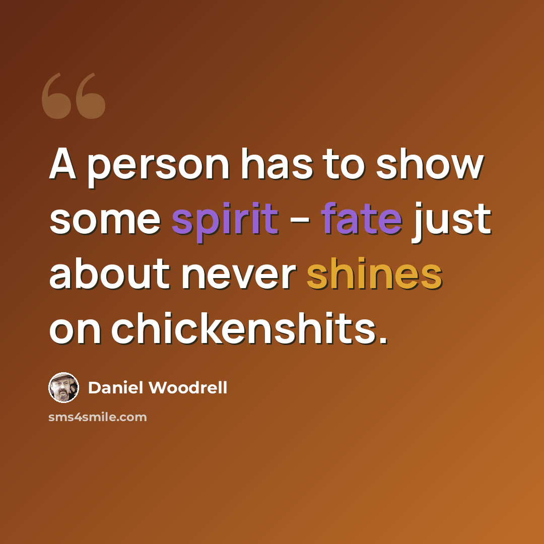 “A person has to show some spirit -- fate just about never shines on chickenshits.” quote by Daniel Woodrell