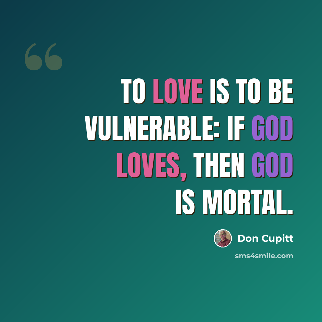 “To love is to be vulnerable: if God loves, then God is mortal.” quote by Don Cupitt