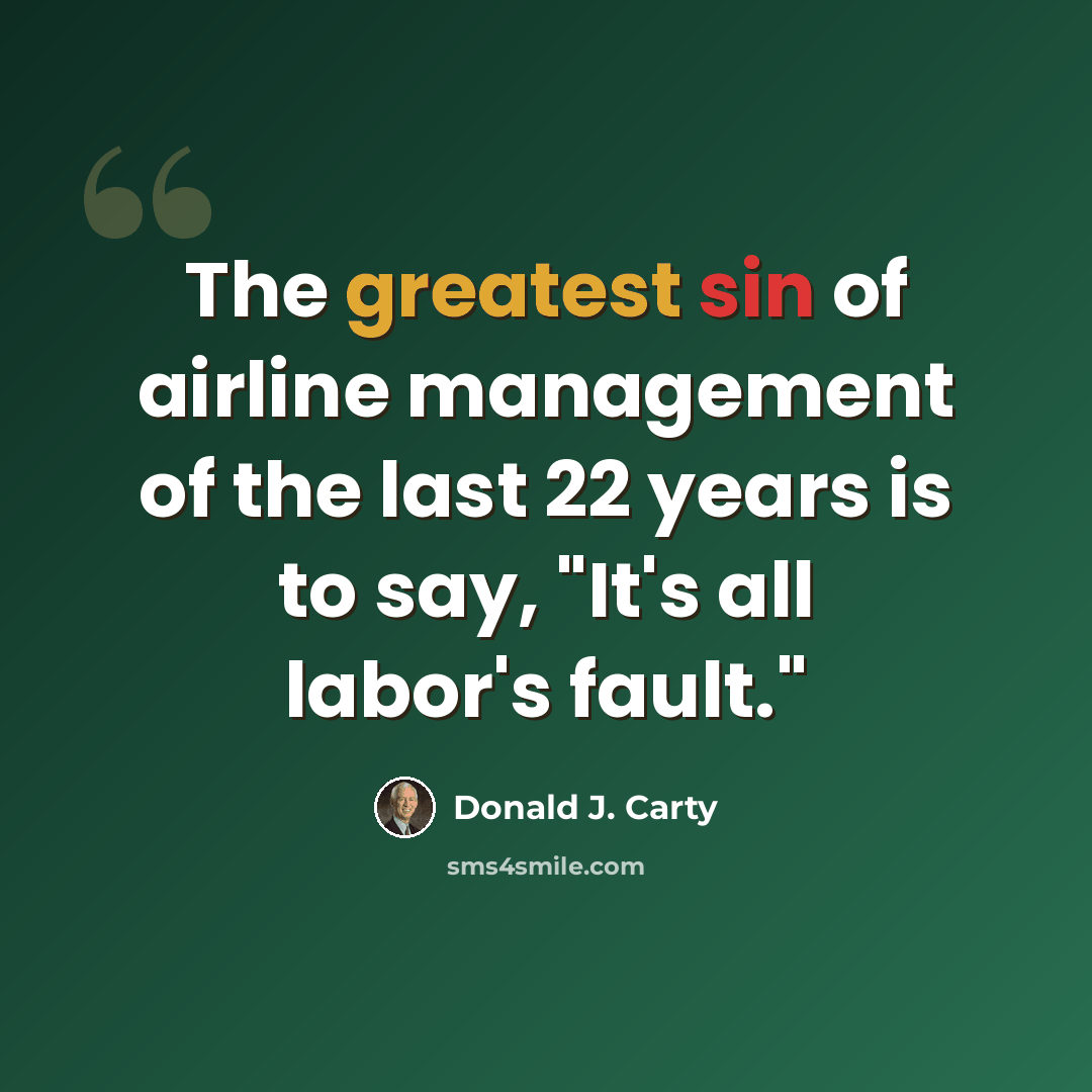 “The greatest sin of airline management of the last 22 years is to say, "It's all labor's fault."” quote by Donald J. Carty
