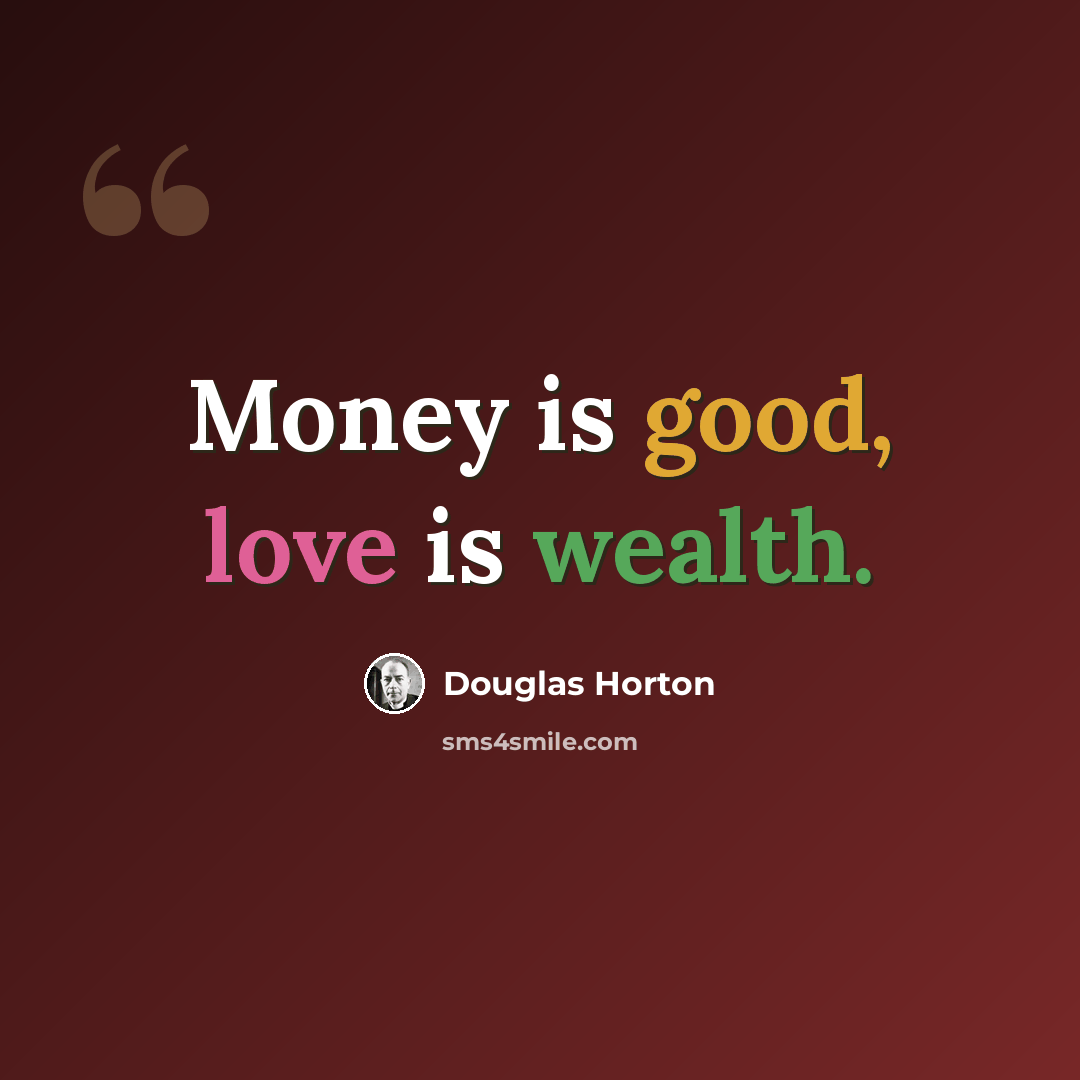 “Money is good, love is wealth.” quote by Douglas Horton