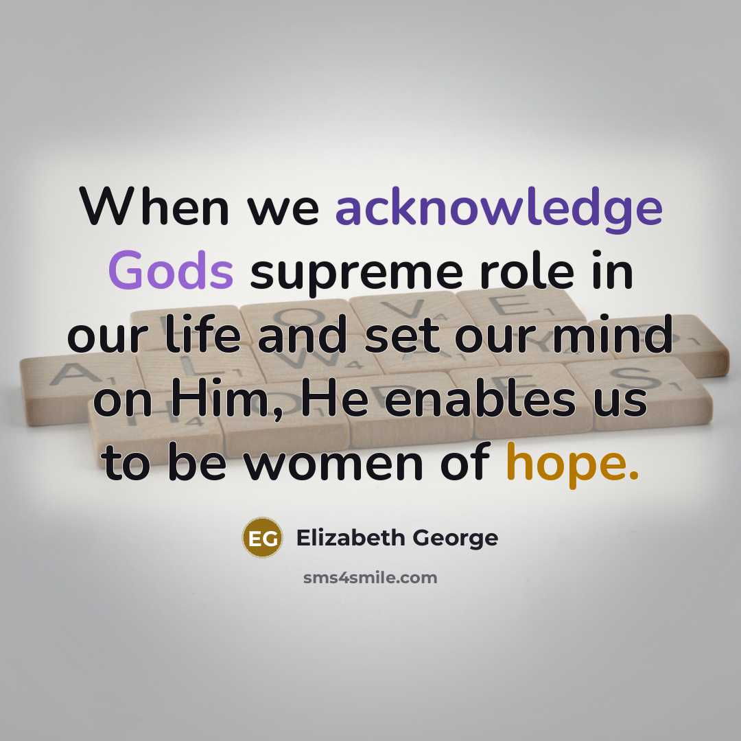 “When we acknowledge Gods supreme role in our life and set our mind on Him, He enables us to be women of hope.” quote by Elizabeth George