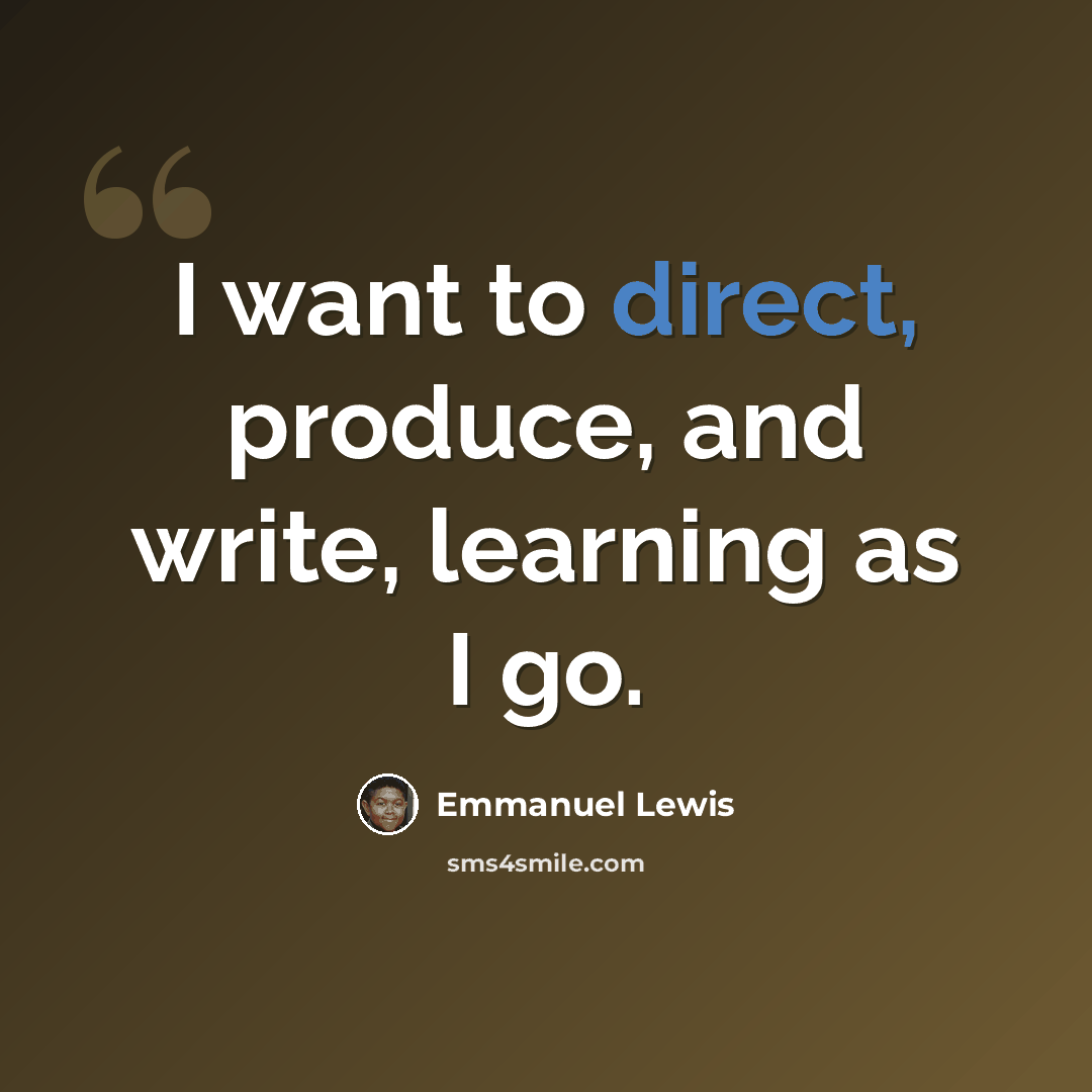 “I want to direct, produce, and write, learning as I go.” quote by Emmanuel Lewis