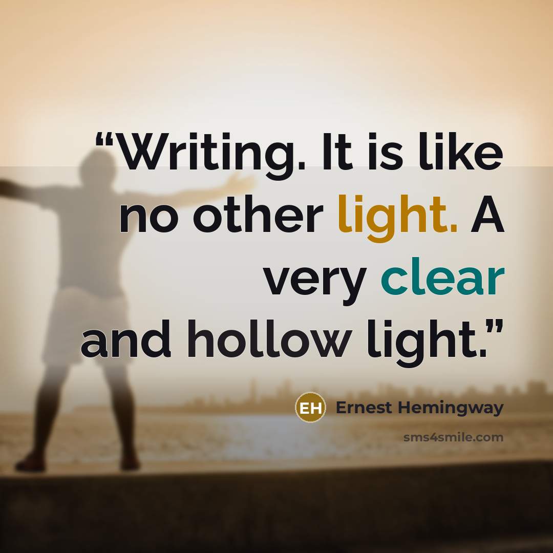 “Writing. It is like no other light. A very clear and hollow light.” quote by Ernest Hemingway