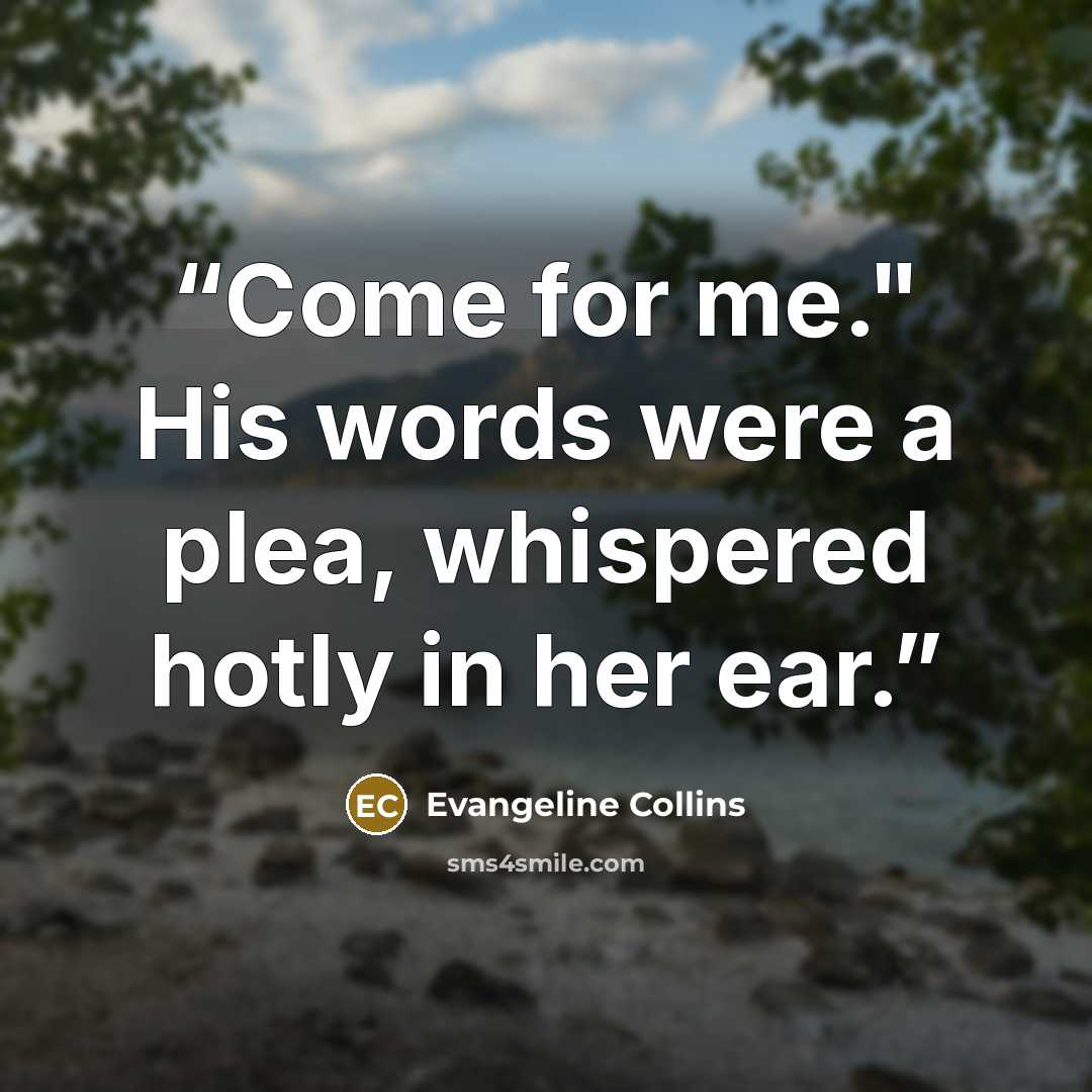 “Come for me." His words were a plea, whispered hotly in her ear.” quote by Evangeline Collins