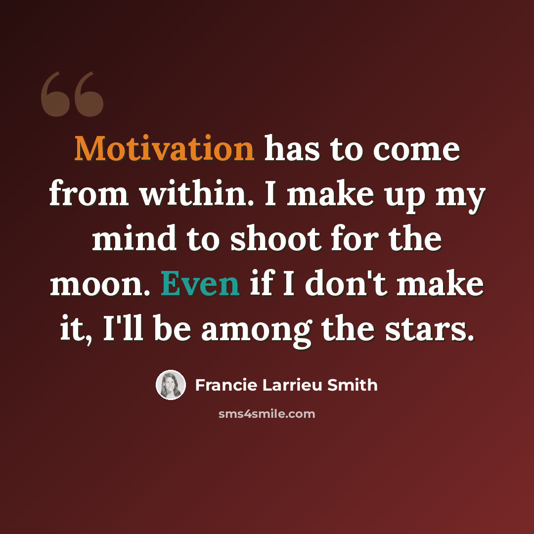 “Motivation has to come from within. I make up my mind to shoot for the moon. Even if I don't make it, I'll be among the stars.” quote by Francie Larrieu Smith