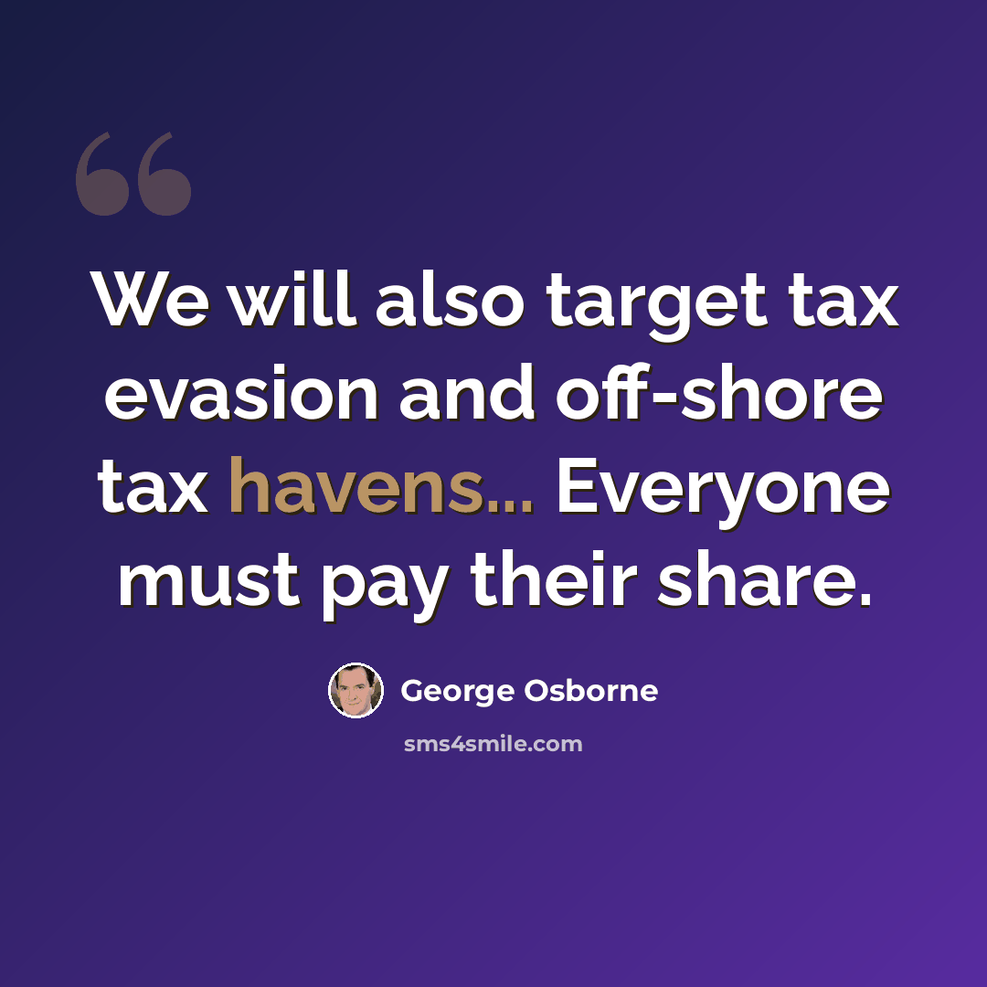 “We will also target tax evasion and off-shore tax havens... Everyone must pay their share.” quote by George Osborne