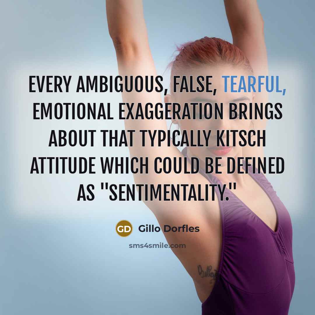 “Every ambiguous, false, tearful, emotional exaggeration brings about that typically kitsch attitude which could be defined as "sentimentality."” quote by Gillo Dorfles