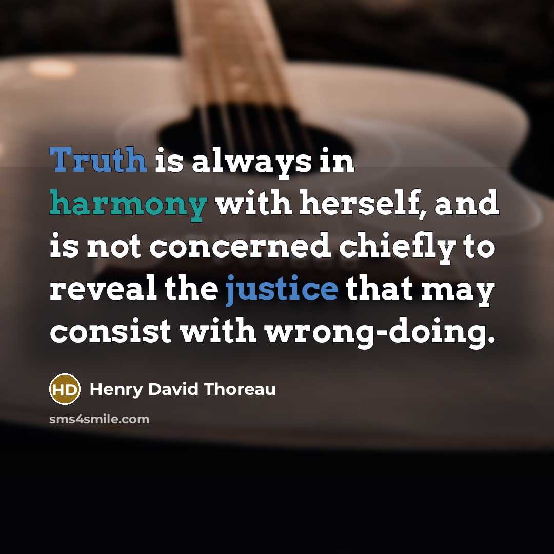 “Truth is always in harmony with herself, and is not concerned chiefly to reveal the justice that may consist with wrong-doing.” quote by Henry David Thoreau