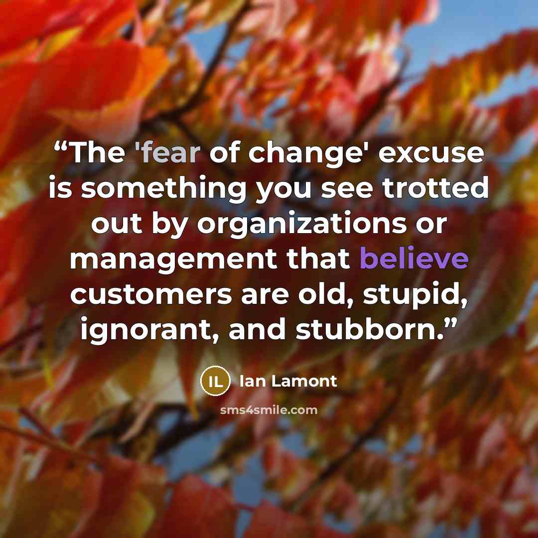 “The 'fear of change' excuse is something you see trotted out by organizations or management that believe customers are old, stupid, ignorant, and stubborn.” quote by Ian Lamont