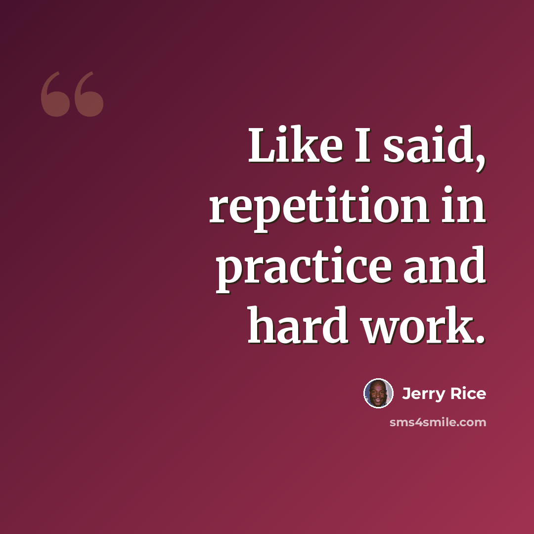 “Like I said, repetition in practice and hard work.” quote by Jerry Rice