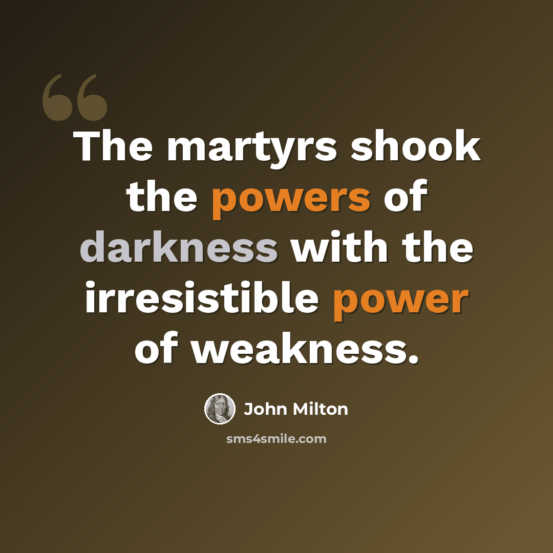 “The martyrs shook the powers of darkness with the irresistible power of weakness.” quote by John Milton