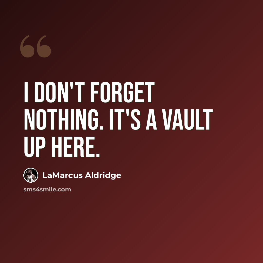 “I don't forget nothing. It's a vault up here.” quote by LaMarcus Aldridge