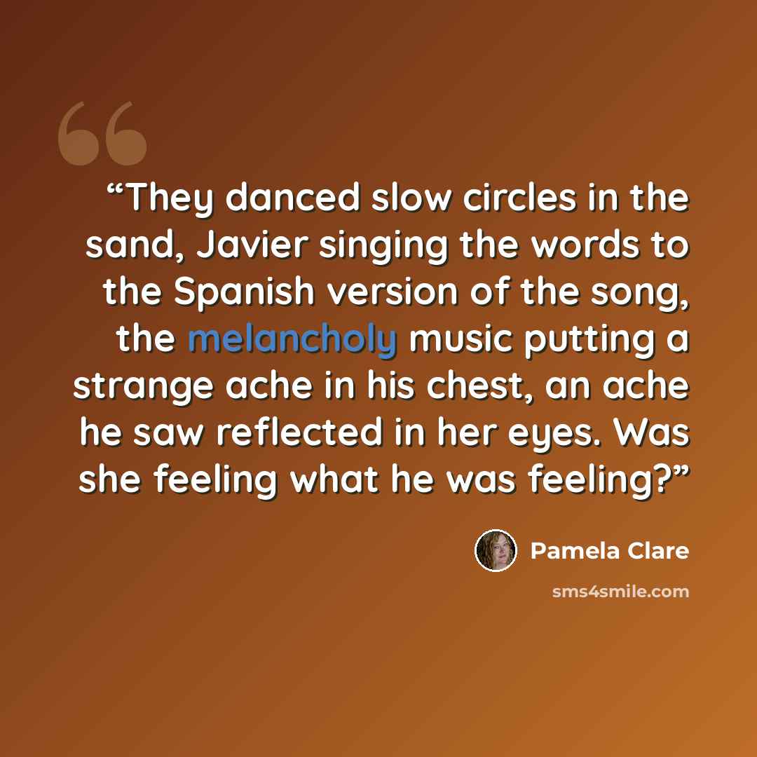 “They danced slow circles in the sand, Javier singing the words to the Spanish version of the song, the melancholy music putting a strange ache in his chest, an ache he saw reflected in her eyes. Was she feeling what he was feeling?” quote by Pamela Clare