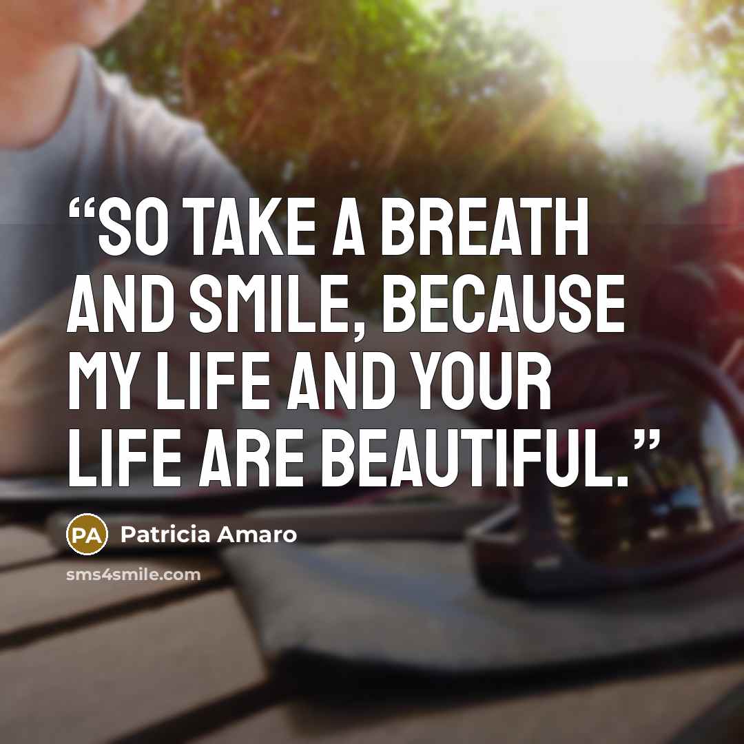 “So take a breath and smile, because my life and your life are beautiful.” quote by Patricia Amaro