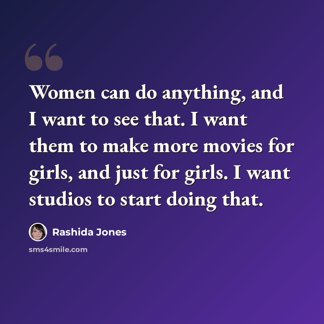“Women can do anything, and I want to see that. I want them to make more movies for girls, and just for girls. I want studios to start doing that.” quote by Rashida Jones