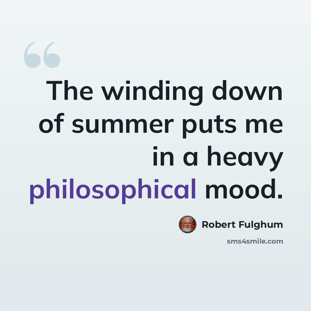 “The winding down of summer puts me in a heavy philosophical mood.” quote by Robert Fulghum