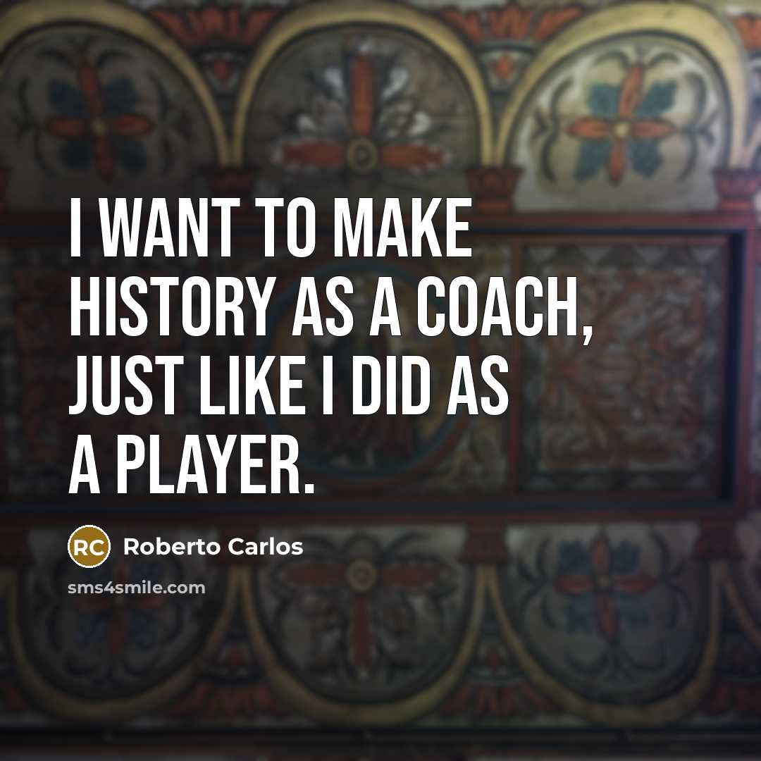 “I want to make history as a coach, just like I did as a player.” quote by Roberto Carlos