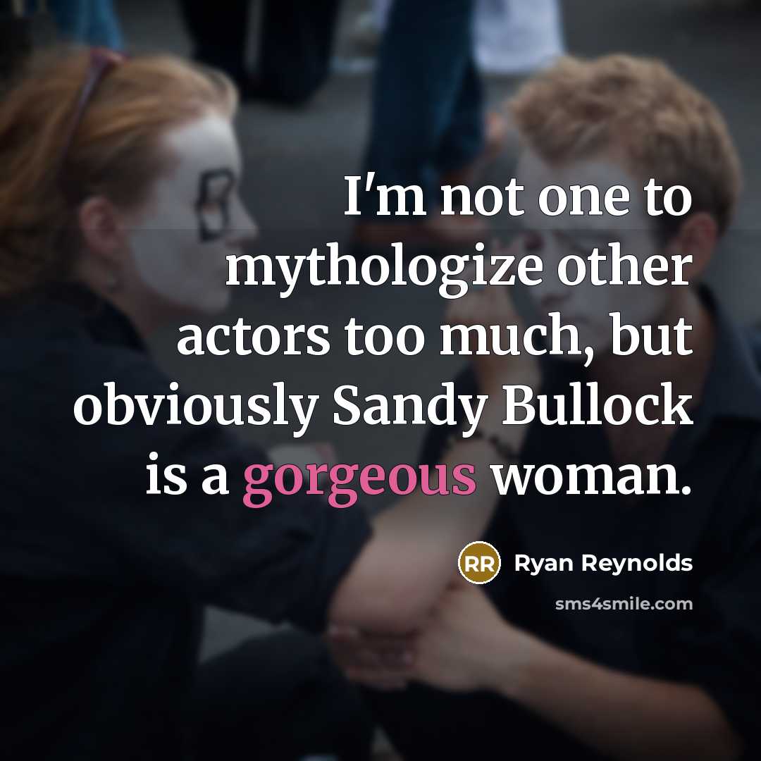 “I'm not one to mythologize other actors too much, but obviously Sandy Bullock is a gorgeous woman.” quote by Ryan Reynolds
