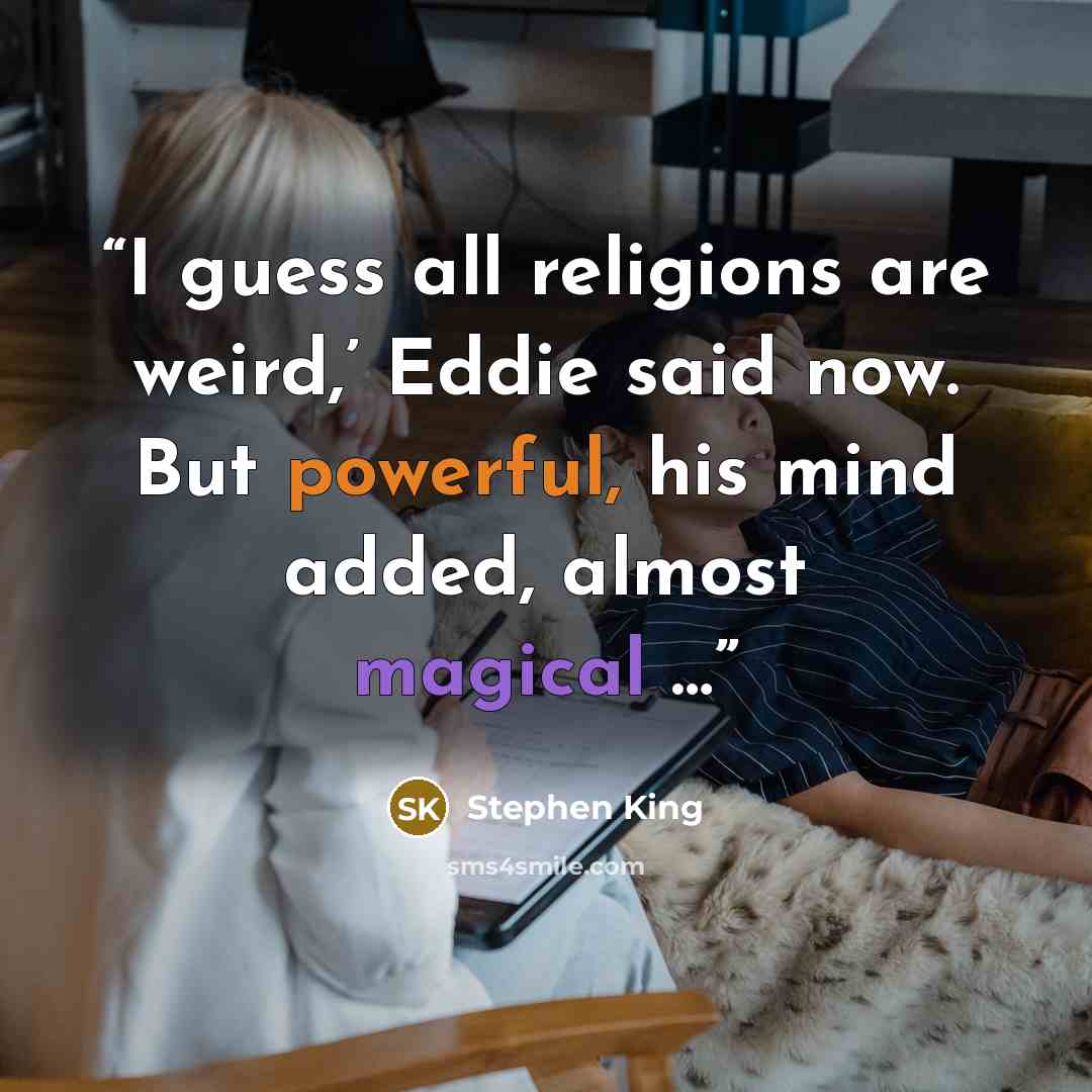 “I guess all religions are weird,’ Eddie said now. But powerful, his mind added, almost magical …” quote by Stephen King