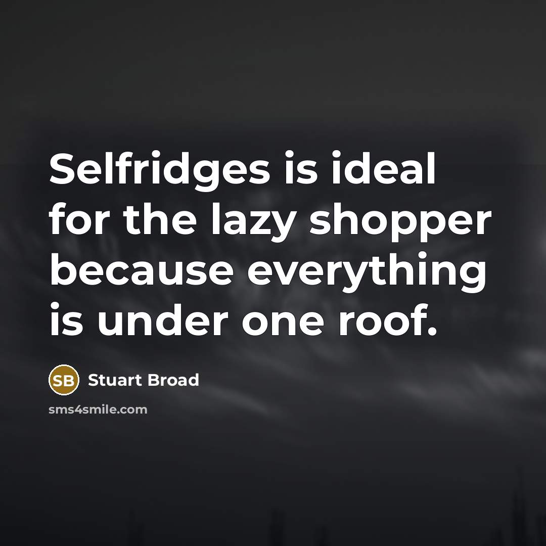 “Selfridges is ideal for the lazy shopper because everything is under one roof.” quote by Stuart Broad