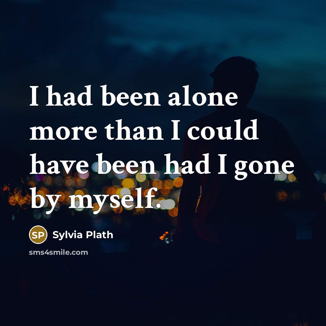 “I had been alone more than I could have been had I gone by myself.” quote by Sylvia Plath