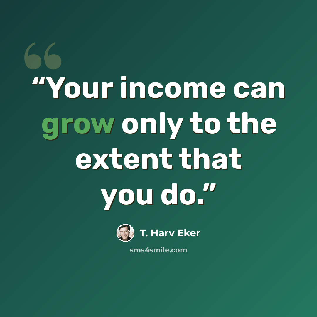 “Your income can grow only to the extent that you do.” quote by T. Harv Eker