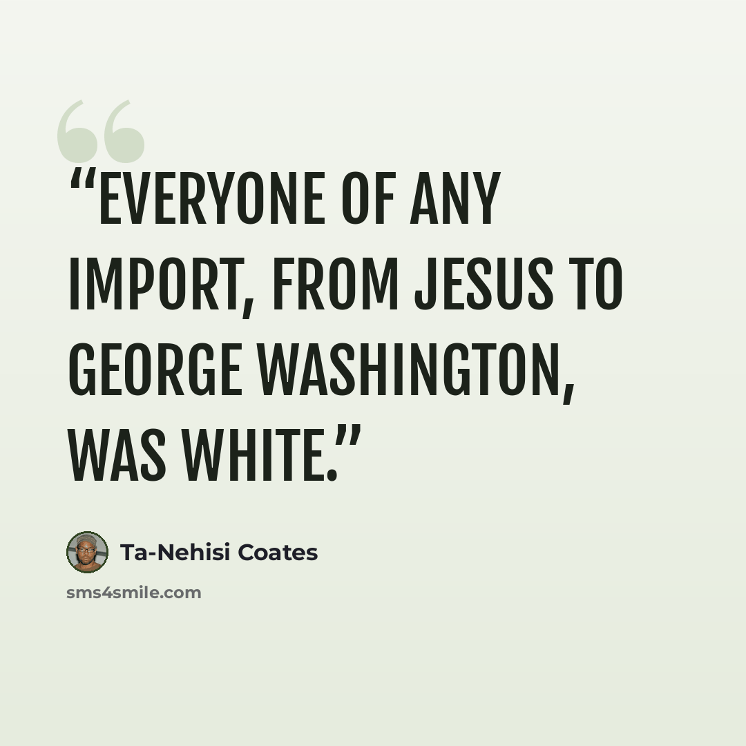 “Everyone of any import, from Jesus to George Washington, was white.” quote by Ta-Nehisi Coates