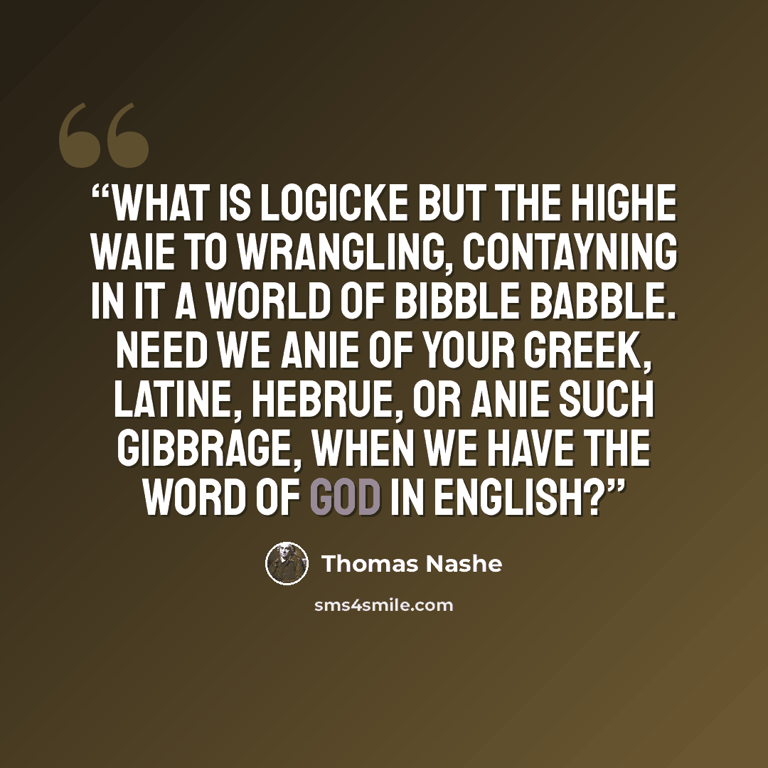 “What is Logicke but the highe waie to wrangling, contayning in it a world of bibble babble. Need we anie of your Greek, Latine, Hebrue, or anie such gibbrage, when we have the word of God in English?” quote by Thomas Nashe