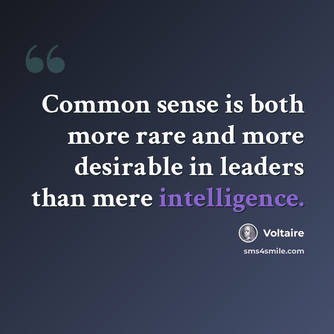“Common sense is both more rare and more desirable in leaders than mere intelligence.” quote by Voltaire